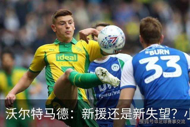 沃尔特马德：新援还是新失望？小伙子可别抢镜！